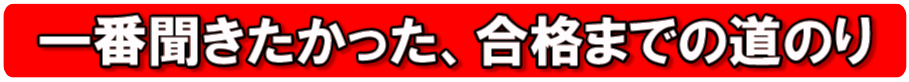 一番聞きたかった、合格までの道のり